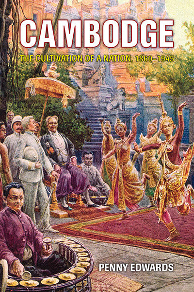 Cambodge: The Cultivation of a Nation, 1860-1945
