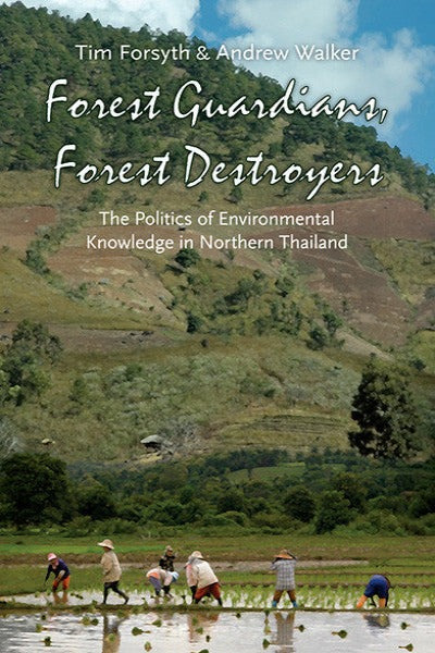Forest Guardians, Forest Destroyers: The Politics of Environmental Knowledge in Northern Thailand