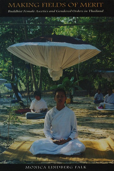 Making Fields of Merit: Buddhist Female Ascetics and Gendered Orders in Thailand