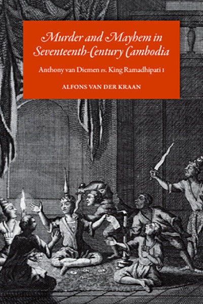 Murder and Mayhem in Seventeenth-Century Cambodia: Anthony van Diemen vs. King Ramadhipati I