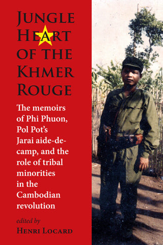 Jungle Heart of the Khmer Rouge: The memoirs of Phi Phuon, Pol Pot’s Jarai aide-de-camp, and the role of Ratanakiri and its tribal minorities in the Cambodian revolution