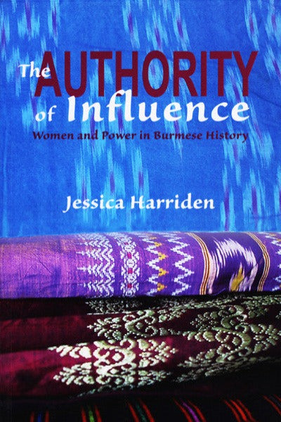 Authority of Influence, The: Women and Power in Burmese History