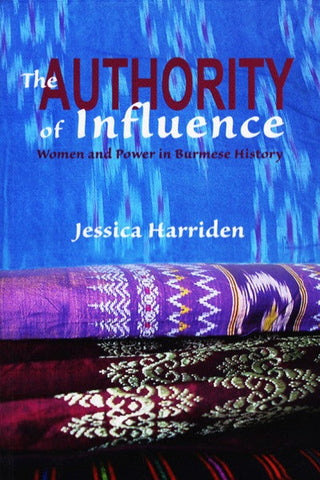 Authority of Influence, The: Women and Power in Burmese History