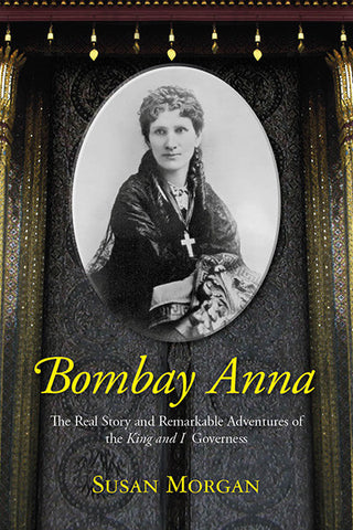 Bombay Anna: The Real Story and Remarkable Adventures of the King and I Governess
