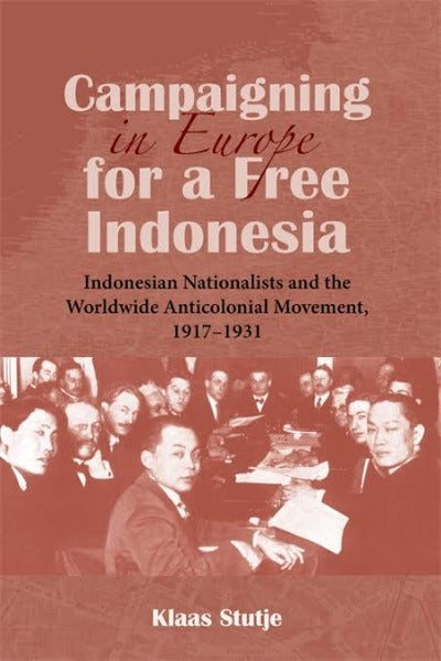 Campaigning in Europe for a Free Indonesia: Indonesian Nationalists and the Worldwide Anticolonial Movement, 1917–1931
