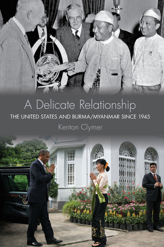 Delicate Relationship, A: The United States and Burma/Myanmar since 1945