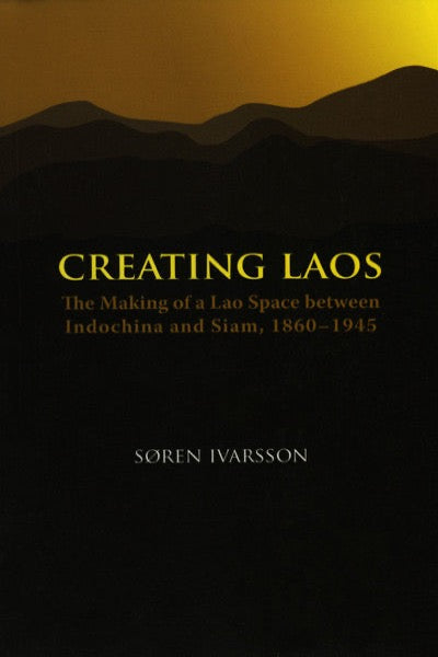 Creating Laos: The Making of a Lao Space between Indochina and Siam, 1860–1945