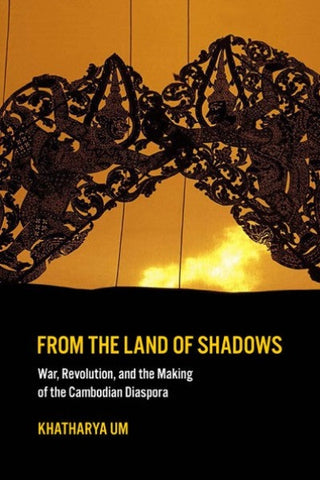 From the Land of Shadows: War, Revolution, and the Making of the Cambodian Diaspora