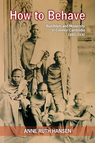 How to Behave: Buddhism & Modernity in Colonial Cambodia