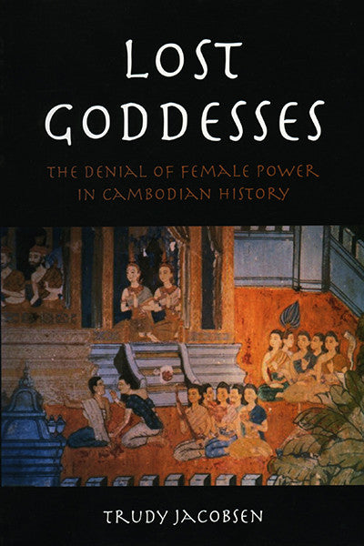 Lost Goddesses: The Denial of Female Power in Cambodian History
