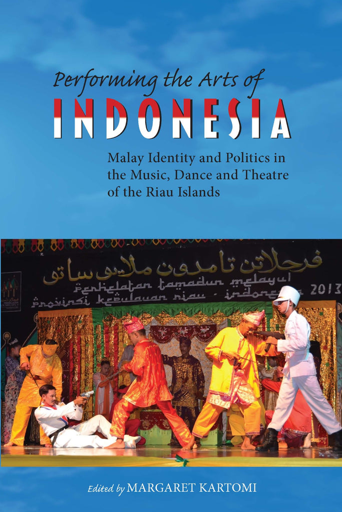 Performing the Arts of Indonesia: Malay Identity and Politics in the Music, Dance and Theatre of the Riau Islands